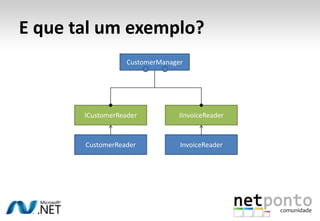 E que tal um exemplo?
                   CustomerManager




       ICustomerReader           IInvoiceReader



       CustomerReader            InvoiceReader
 