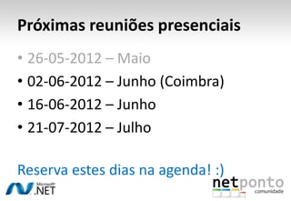 Próximas reuniões presenciais
• 26-05-2012 – Maio
• 02-06-2012 – Junho (Coimbra)
• 16-06-2012 – Junho
• 21-07-2012 – Julho

Reserva estes dias na agenda! :)
 