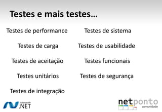 Testes e mais testes…
Testes de performance     Testes de sistema

   Testes de carga      Testes de usabilidade

 Testes de aceitação      Testes funcionais

   Testes unitários     Testes de segurança

 Testes de integração
 