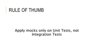 RULE OF THUMB
Apply mocks only on Unit Tests, not
Integration Tests
 