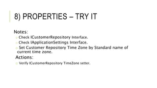 8) PROPERTIES – TRY IT
Notes:
o Check ICustomerRepository Interface.
o Check IApplicationSettings Interface.
o Set Customer Repository Time Zone by Standard name of
current time zone.
Actions:
o Verify ICustomerRepository TimeZone setter.
 