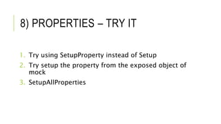 8) PROPERTIES – TRY IT
1. Try using SetupProperty instead of Setup
2. Try setup the property from the exposed object of
mock
3. SetupAllProperties
 