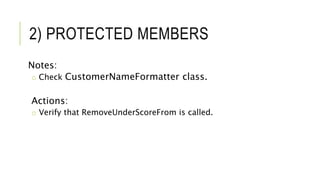 2) PROTECTED MEMBERS
Notes:
o Check CustomerNameFormatter class.
Actions:
o Verify that RemoveUnderScoreFrom is called.
 