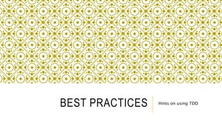 BEST PRACTICES Hints on using TDD
 