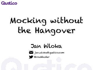 Mocking without
the Hangover
Jan Wloka
jan.wloka@quatico.com
@crashtester
 