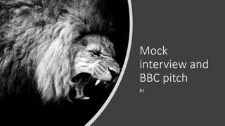 Mock
interview and
BBC pitch
B1
 