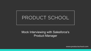 Mock Interviewing with Salesforce's
Product Manager
www.productschool.com
 