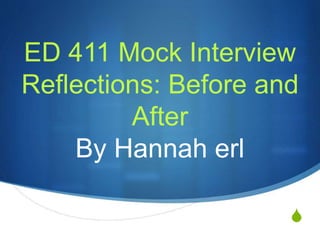 S
ED 411 Mock Interview
Reflections: Before and
After
By Hannah erl
 