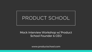 Mock Interview Workshop w/ Product
School Founder & CEO
www.productschool.com
 