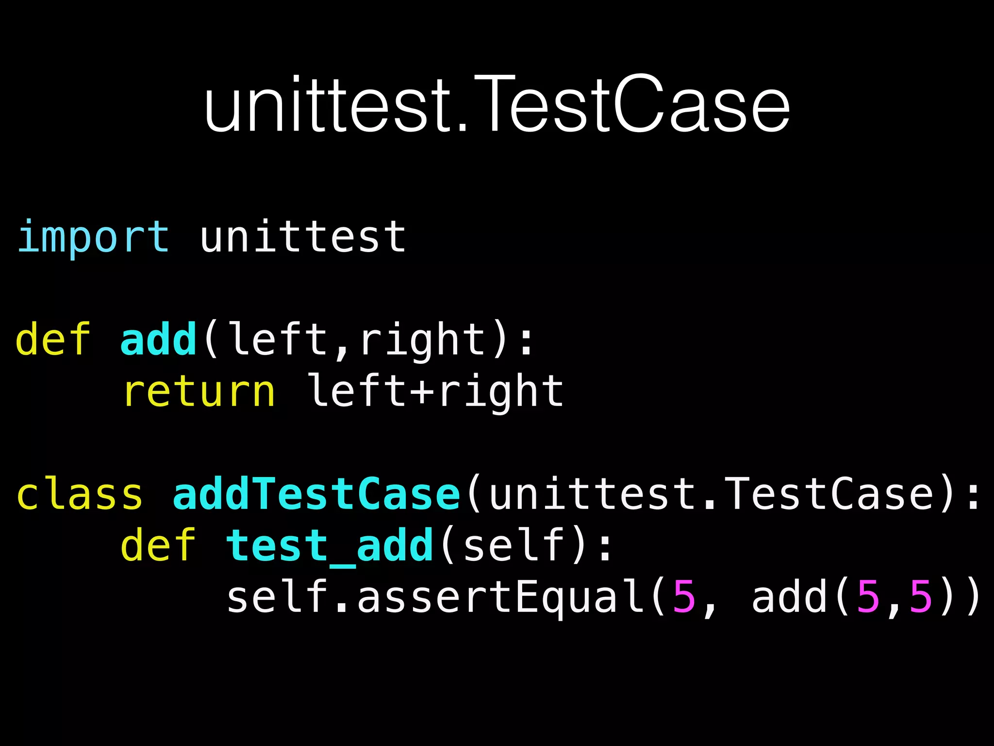 unittest.TestCase
import unittest
!
def add(left,right):
return left+right
!
class addTestCase(unittest.TestCase):
def test_add(self):
self.assertEqual(5, add(5,5))
 