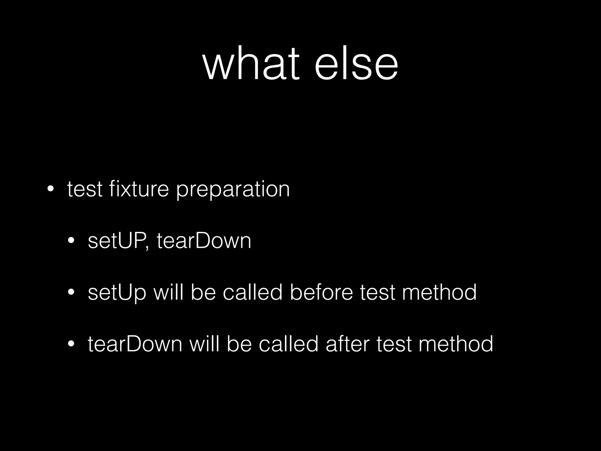 what else
• test ﬁxture preparation
• setUP, tearDown
• setUp will be called before test method
• tearDown will be called after test method
 