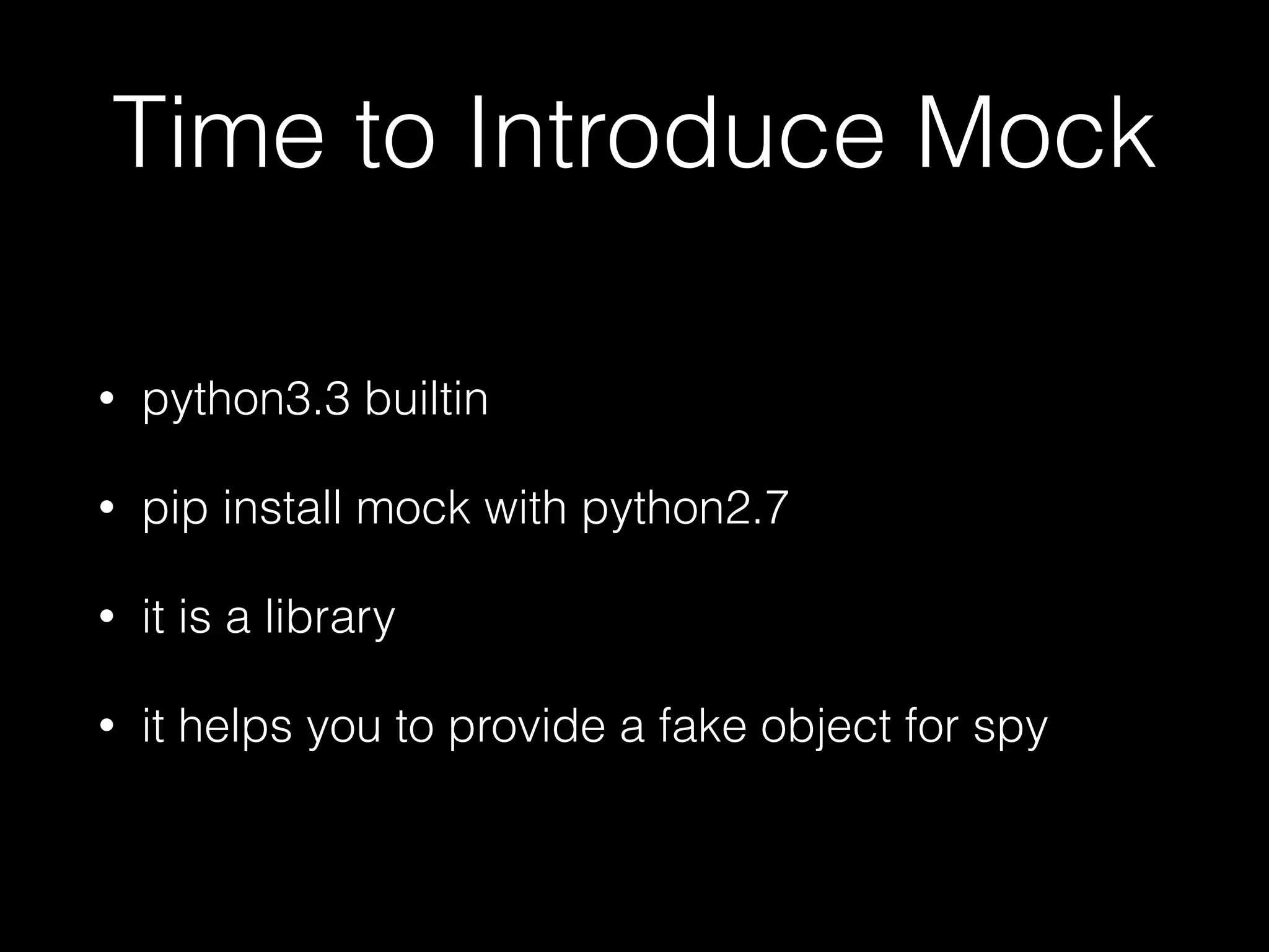 Time to Introduce Mock
• python3.3 builtin
• pip install mock with python2.7
• it is a library
• it helps you to provide a fake object for spy
 