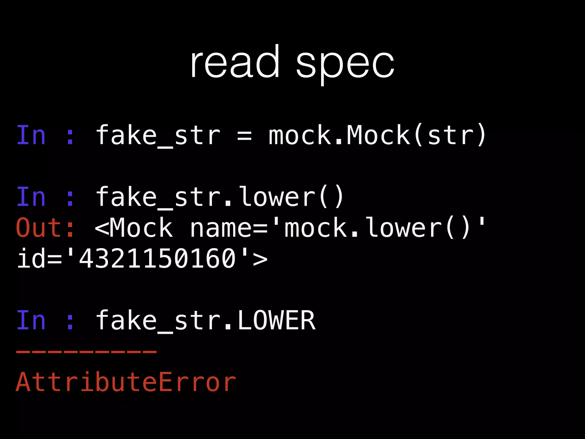 read spec
In : fake_str = mock.Mock(str)
!
In : fake_str.lower()
Out: <Mock name='mock.lower()'
id='4321150160'>
!
In : fake_str.LOWER
---------
AttributeError
 