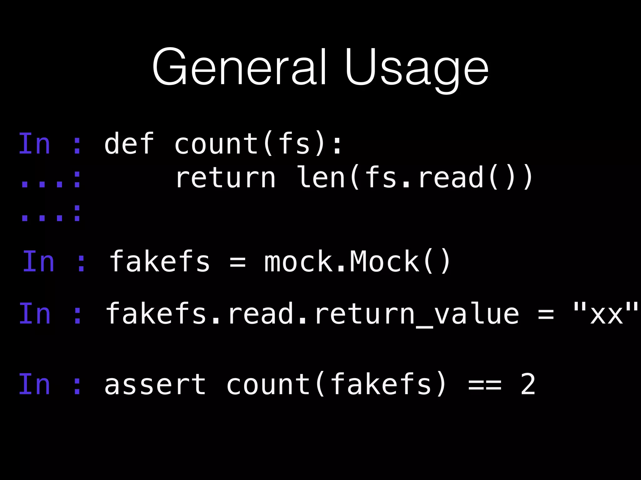 General Usage
In : def count(fs):
...: return len(fs.read())
...:
In : fakefs = mock.Mock()
In : fakefs.read.return_value = "xx"
In : assert count(fakefs) == 2
 