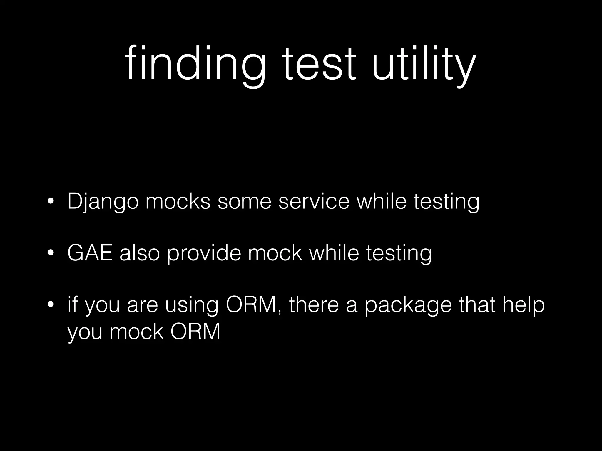 ﬁnding test utility
• Django mocks some service while testing
• GAE also provide mock while testing
• if you are using ORM, there a package that help
you mock ORM
 