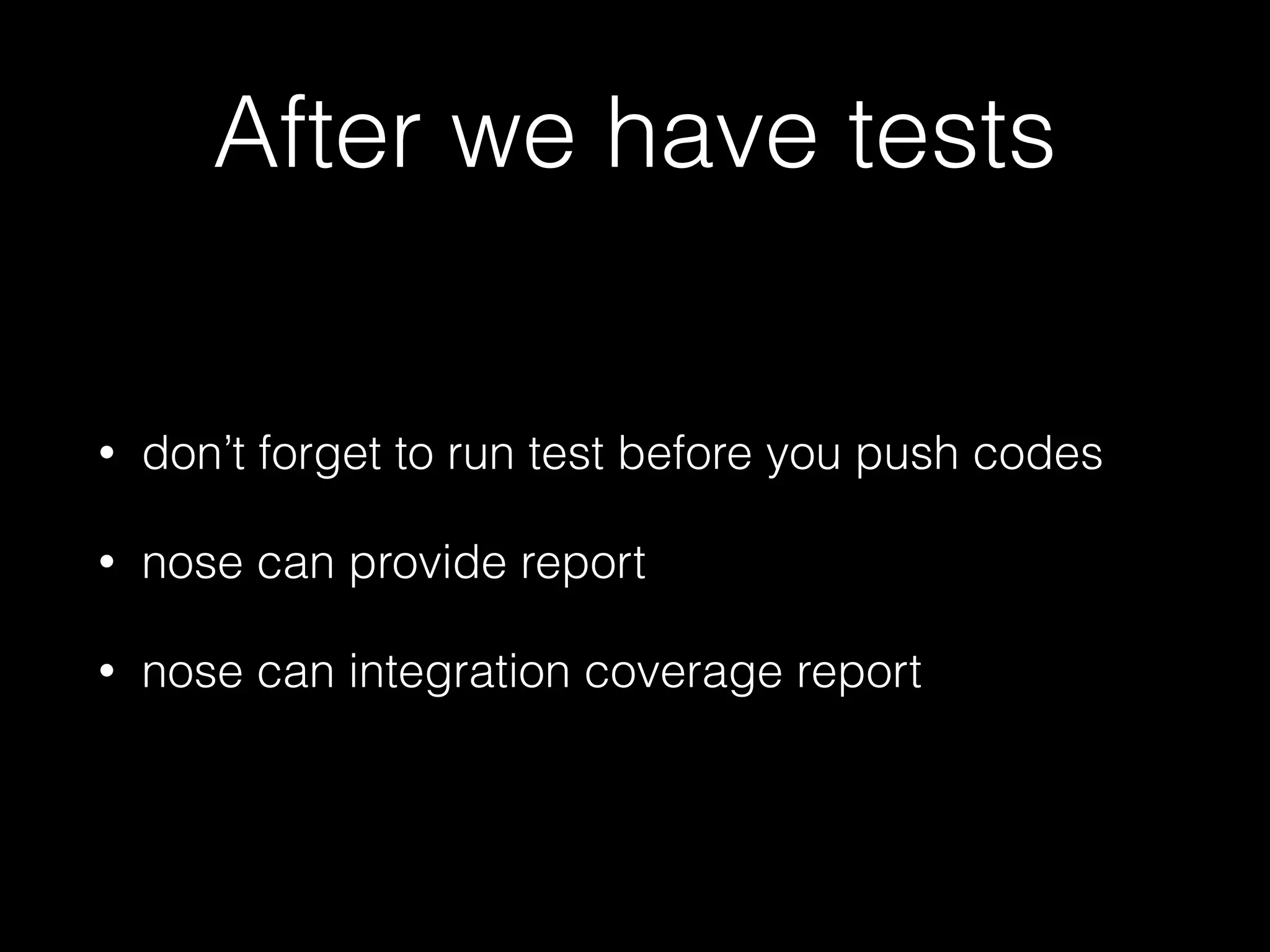 After we have tests
• don’t forget to run test before you push codes
• nose can provide report
• nose can integration coverage report
 