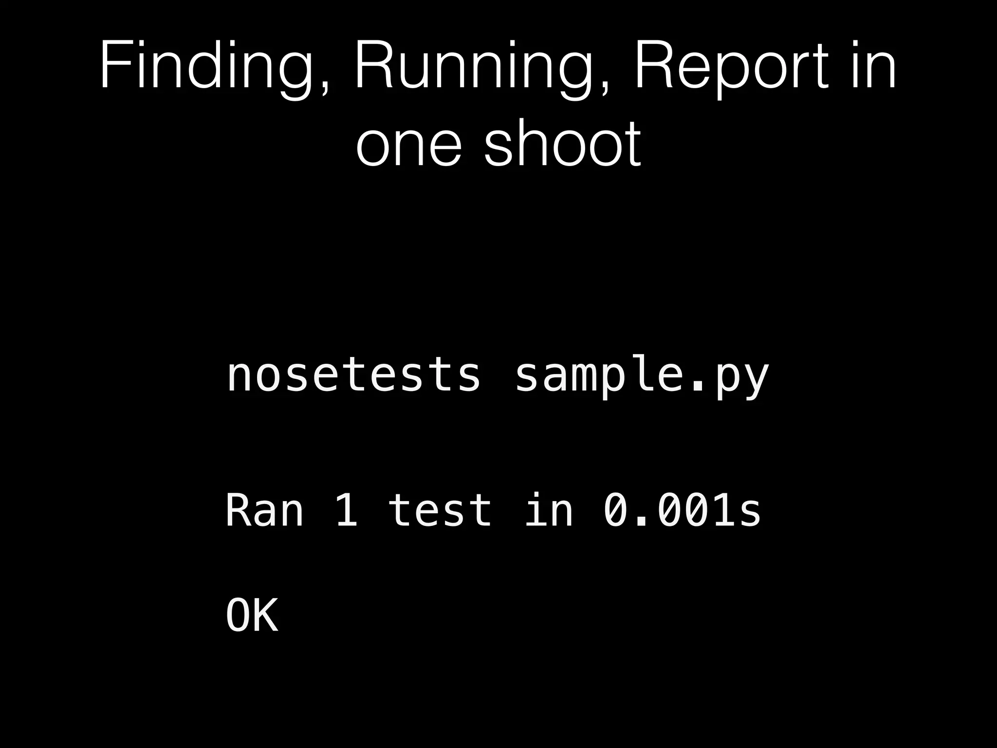 Finding, Running, Report in
one shoot
nosetests sample.py
Ran 1 test in 0.001s
!
OK
 
