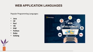 WEB APPLICATION LANGUAGES
Popular Programming Languages:
• Java
• C#
• Perl
• VB
• PHP
• Python
• Ruby
• Golang
 