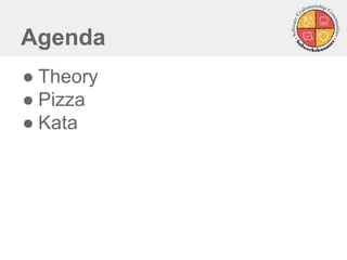 Agenda 
●Theory 
●Pizza 
●Kata  