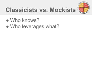 Classicists vs. Mockists 
●Who knows? 
●Who leverages what?  