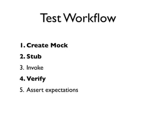 Test Workﬂow
1. Create Mock
2. Stub
3. Invoke
4. Verify
5. Assert expectations
 