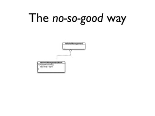 The no-so-good way
                              HellotxtManagement

                             ...




    HellotxtManagementMock
 void addAccount(){
    //do what I want
 }
 ..
 