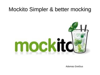 Mockito Simpler & better mocking 
Adomas Greičius 
 