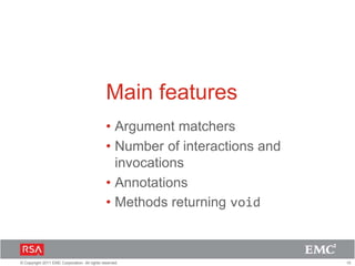 10© Copyright 2011 EMC Corporation. All rights reserved.
Main features
• Argument matchers
• Number of interactions and
invocations
• Annotations
• Methods returning void
 