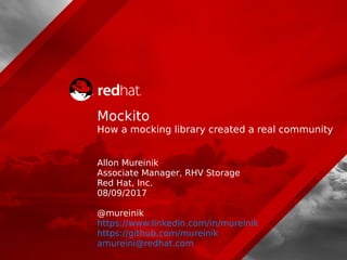 Mockito
How a mocking library created a real community
Allon Mureinik
Associate Manager, RHV Storage
Red Hat, Inc.
08/09/2017
@mureinik
https://www.linkedin.com/in/mureinik
https://github.com/mureinik
amureini@redhat.com
 