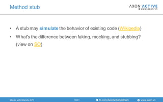 www.axon.vnfb.com/AxonActiveVietNam
• A stub may simulate the behavior of existing code (Wikipedia)
• What's the difference between faking, mocking, and stubbing?
(view on SO)
Method stub
Mocks with Mockito API 19/41
 