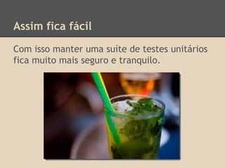 Assim fica fácil
Com isso manter uma suíte de testes unitários
fica muito mais seguro e tranquilo.
 