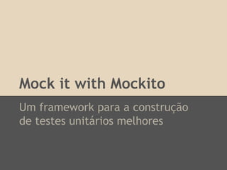 Mock it with Mockito
Um framework para a construção
de testes unitários melhores
 
