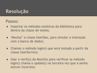 Resolução
Passos:
● Importar os métodos estáticos da biblioteca para
dentro da classe de testes;
● "Mockar" a classe UserD...