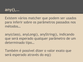 any(),…
Existem vários matcher que podem ser usados
para inferir sobre os parâmetros passados nos
métodos…
any(class), any...