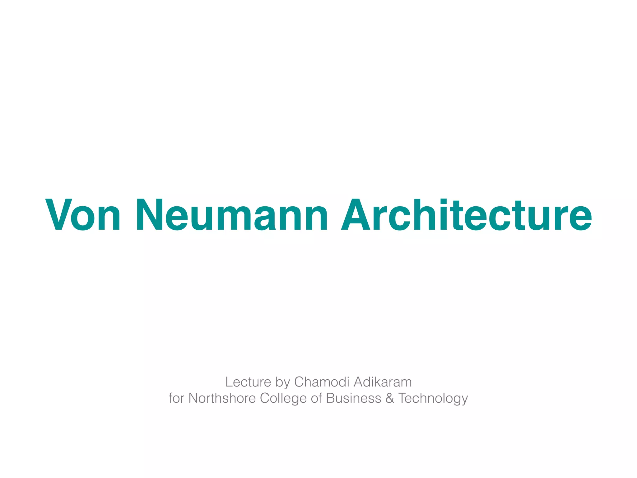 Von Neumann Architecture
Lecture by Chamodi Adikaram
for Northshore College of Business & Technology
 