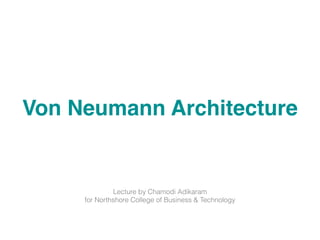 Von Neumann Architecture
Lecture by Chamodi Adikaram
for Northshore College of Business & Technology
 