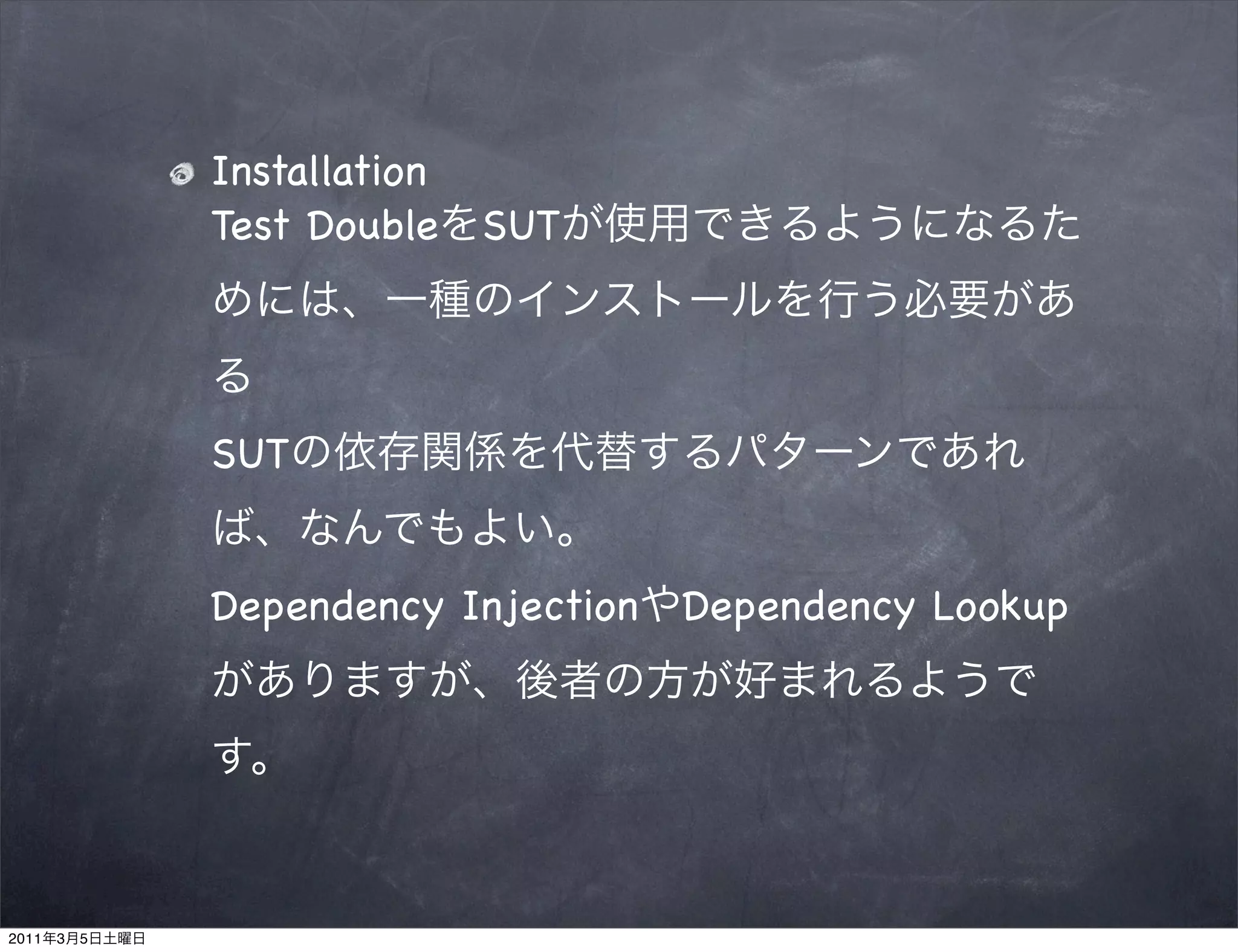 Installation
               Test Double SUT




               SUT


               Dependency Injection   Dependency Lookup




2011   3   5
 