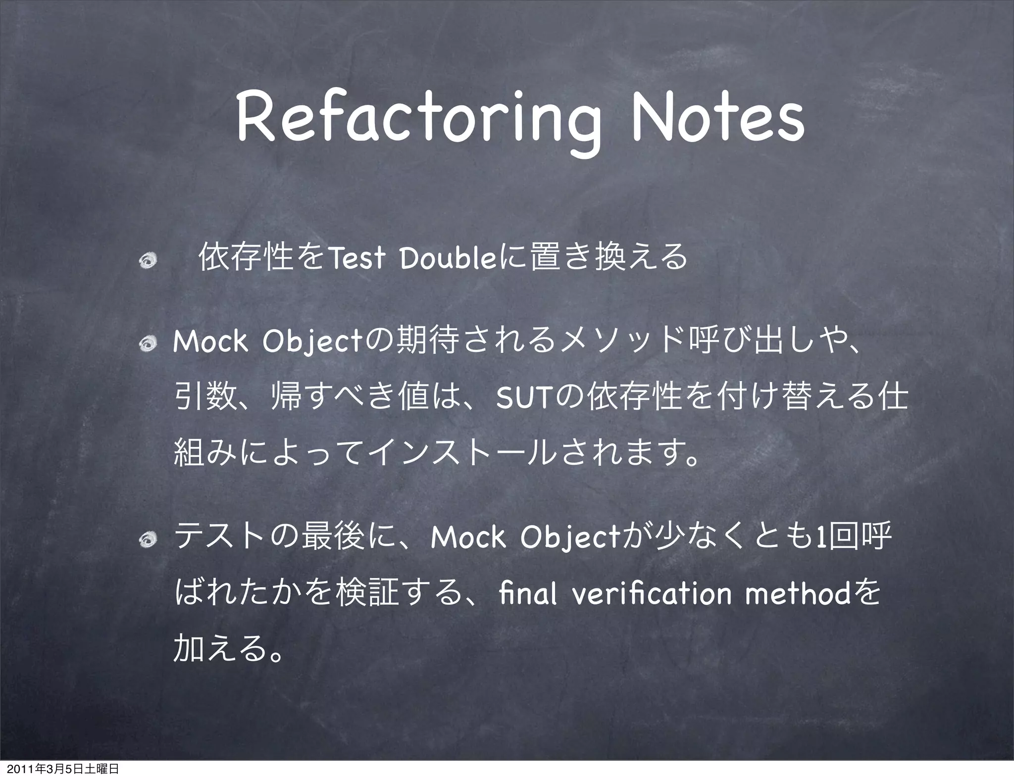 Refactoring Notes
                       Test Double

               Mock Object
                                 SUT



                             Mock Object                 1
                                     ﬁnal veriﬁcation method




2011   3   5
 