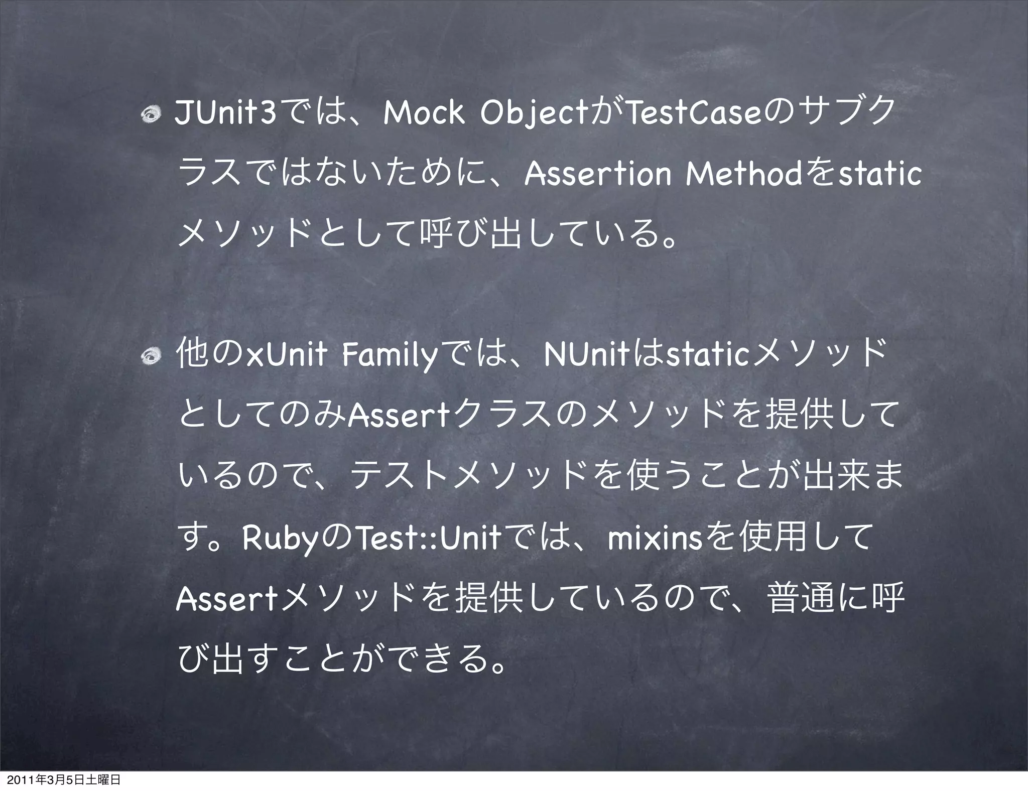 JUnit3      Mock Object    TestCase
                                    Assertion Method   static




                   xUnit Family      NUnit   static
                         Assert


                  Ruby Test::Unit        mixins
               Assert



2011   3   5
 