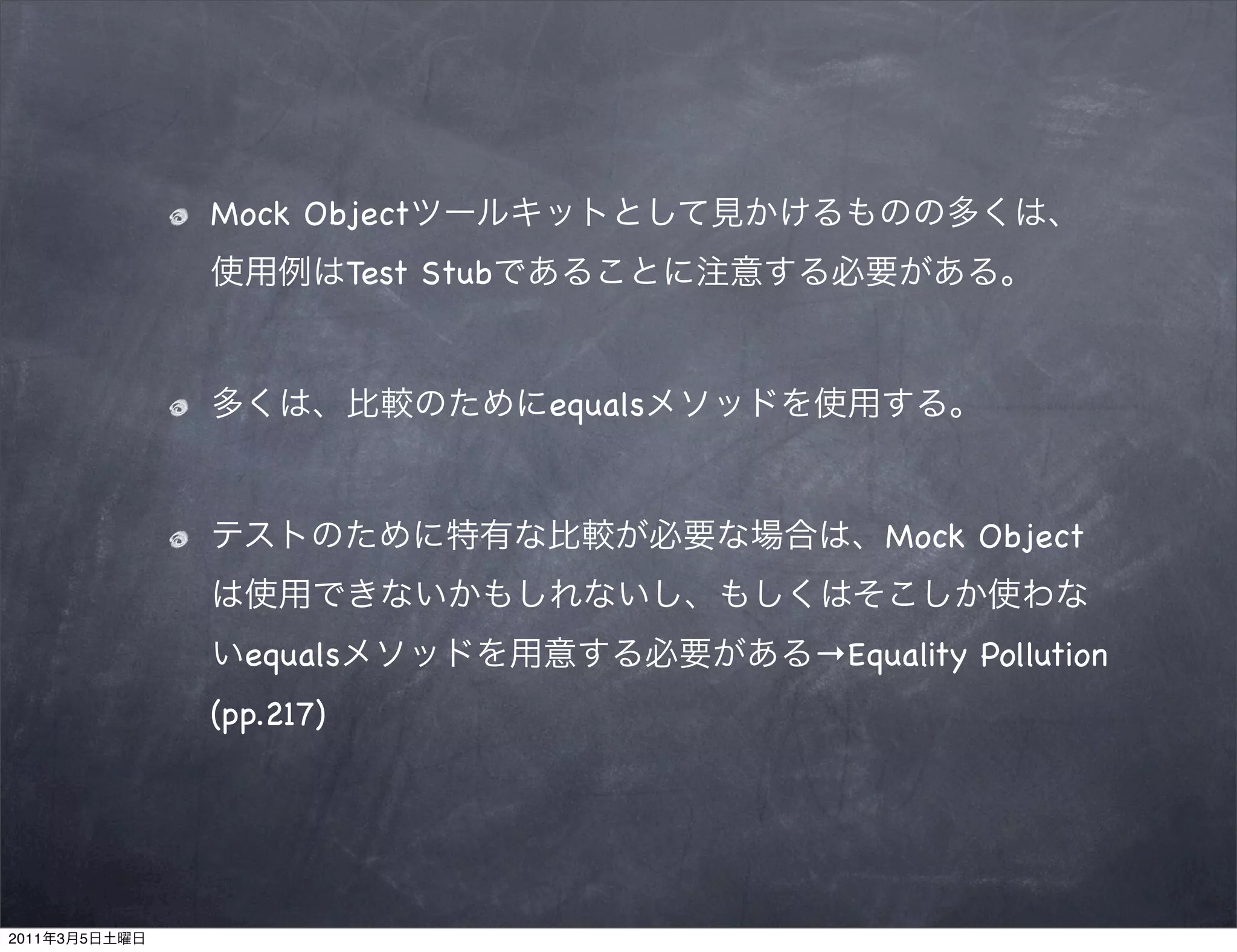 Mock Object
                          Test Stub


                                      equals


                                                   Mock Object


                 equals                        →Equality Pollution
               (pp.217)




2011   3   5
 