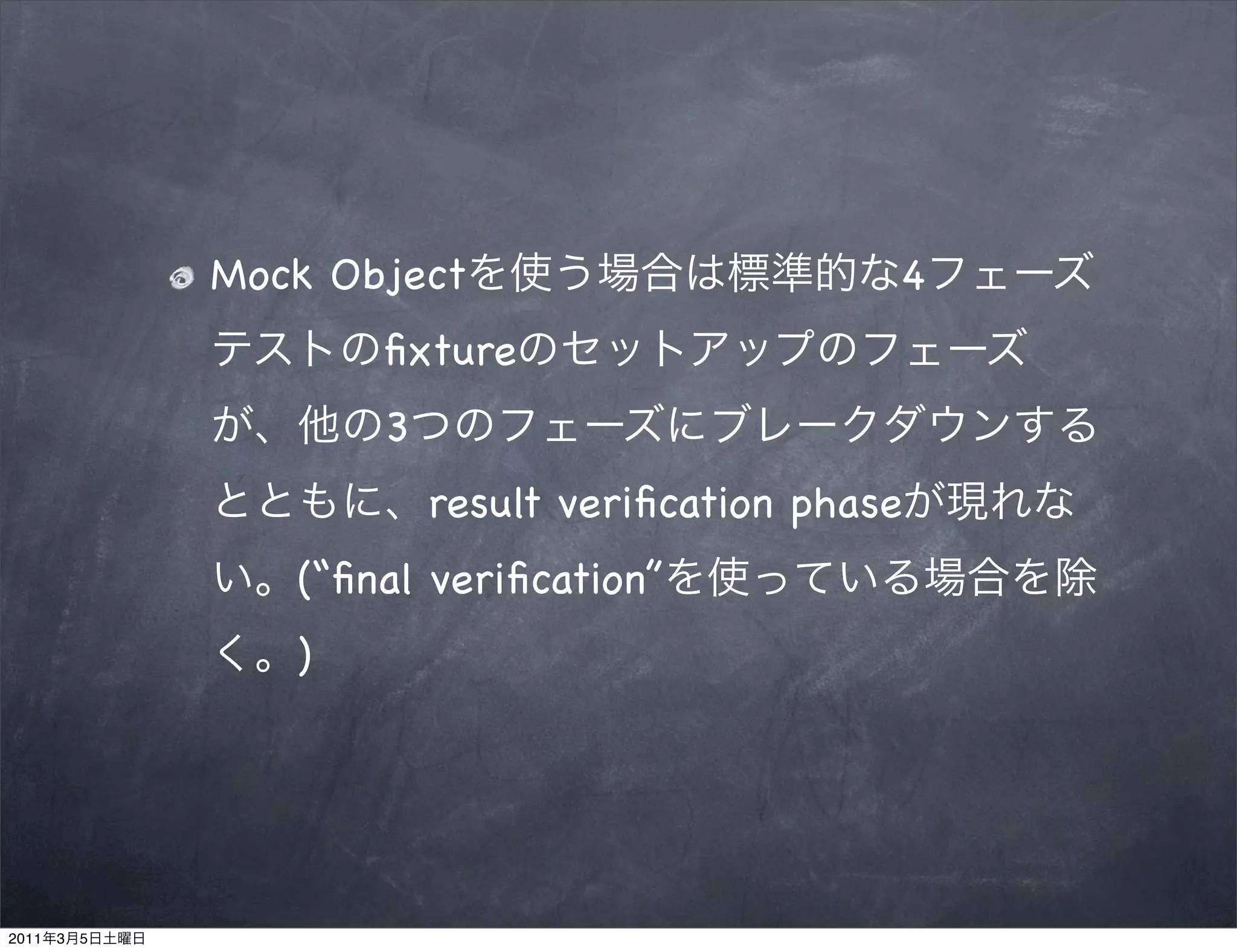 Mock Object                       4
                      ﬁxture
                      3
                          result veriﬁcation phase
                  (“ﬁnal veriﬁcation”
                  )




2011   3   5
 