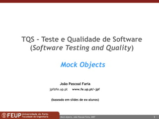 TQS -  Teste e Qualidade de Software ( Software Testing and Quality )   Mock Objects João Pascoal Faria [email_address]   www.fe.up.pt / ~jpf   (baseado em slides de ex-alunos) 