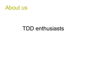 About us 
TDD enthusiasts 
 