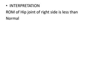 • INTERPRETATION
ROM of Hip joint of right side is less than
Normal
 