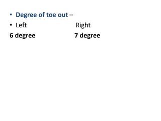 • Degree of toe out –
• Left Right
6 degree 7 degree
 