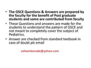 • The OSCE Questions & Answers are prepared by
the faculty for the benefit of Post graduate
students and some are contribu...