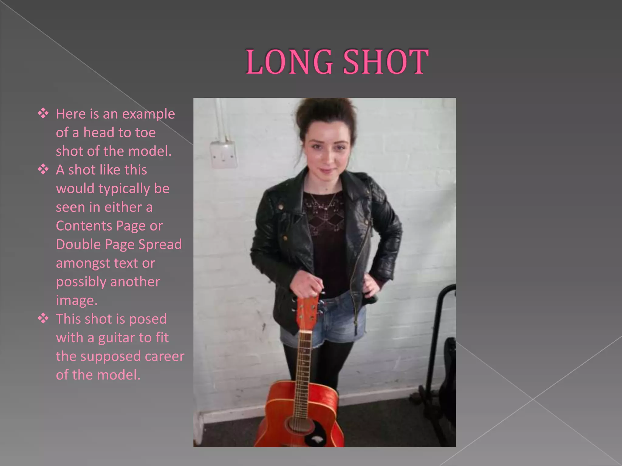  Here is an example
  of a head to toe
  shot of the model.
 A shot like this
  would typically be
  seen in either a
  Contents Page or
  Double Page Spread
  amongst text or
  possibly another
  image.
 This shot is posed
  with a guitar to fit
  the supposed career
  of the model.
 