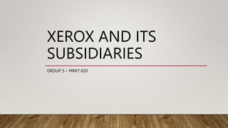 XEROX AND ITS
SUBSIDIARIES
GROUP 5 – MRKT 620
 