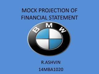 MOCK PROJECTION OF
FINANCIAL STATEMENT
R.ASHVIN
14MBA1020
 