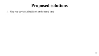1. Use two devices/simulators at the same time
40
Proposed solutions
 